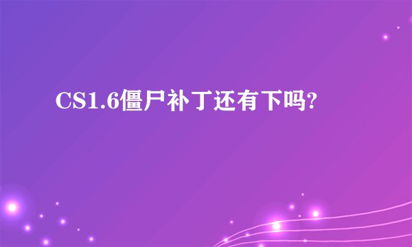 CS1.6僵尸补丁还有下吗?