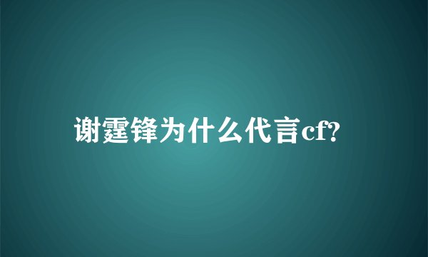 谢霆锋为什么代言cf？
