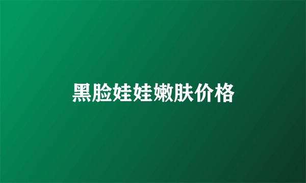黑脸娃娃嫩肤价格