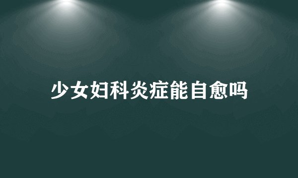 少女妇科炎症能自愈吗