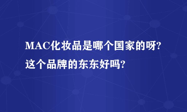 MAC化妆品是哪个国家的呀?这个品牌的东东好吗?