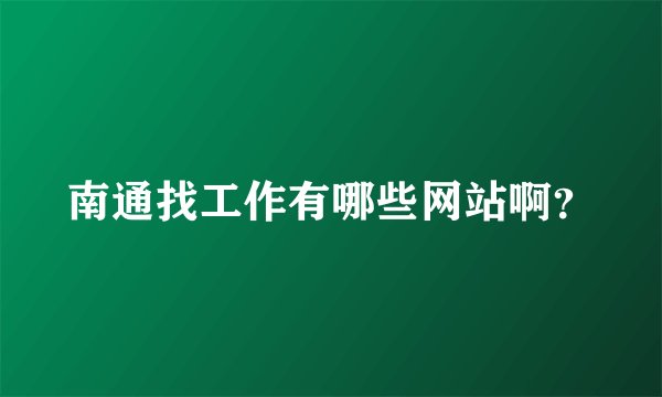 南通找工作有哪些网站啊？