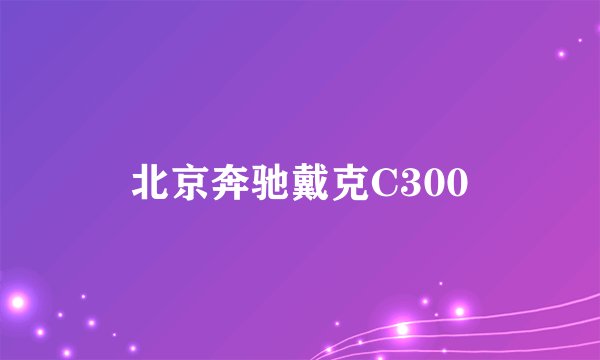 北京奔驰戴克C300