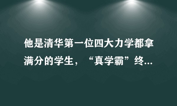 他是清华第一位四大力学都拿满分的学生，“真学霸”终拿下大满贯