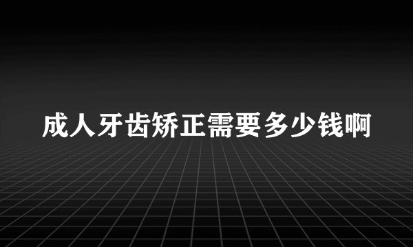 成人牙齿矫正需要多少钱啊