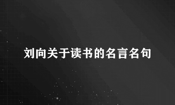 刘向关于读书的名言名句