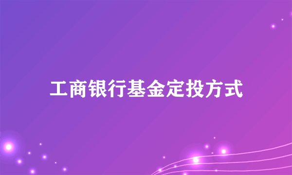 工商银行基金定投方式