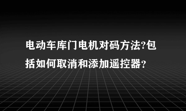 电动车库门电机对码方法?包括如何取消和添加遥控器？