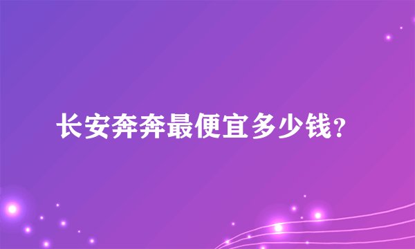 长安奔奔最便宜多少钱？