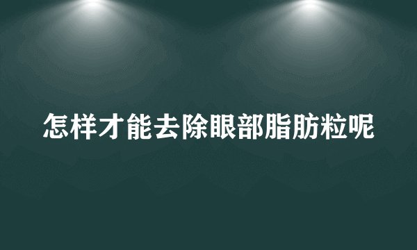 怎样才能去除眼部脂肪粒呢