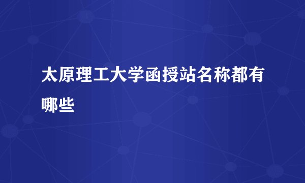 太原理工大学函授站名称都有哪些