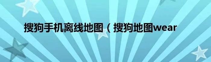 搜狗手机离线地图（搜狗地图wear
