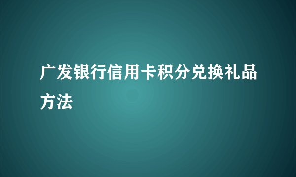 广发银行信用卡积分兑换礼品方法