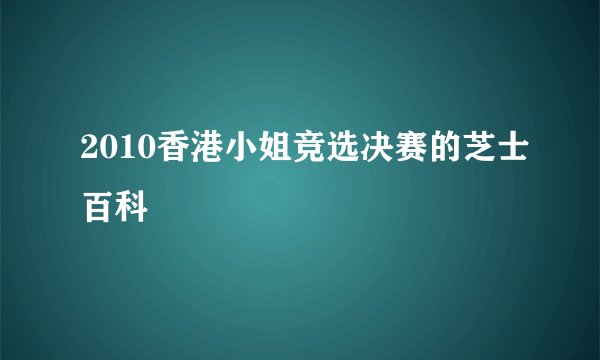 2010香港小姐竞选决赛的芝士百科