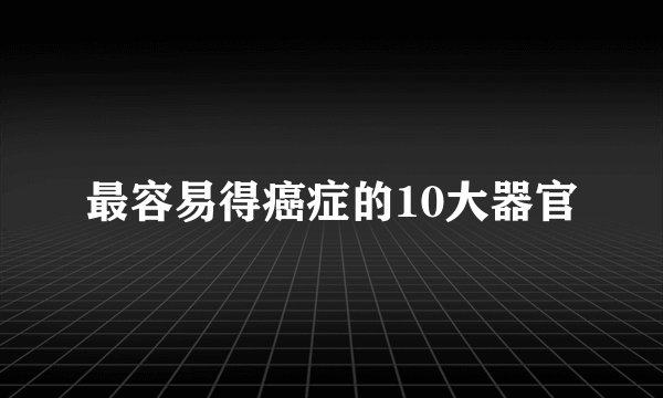 最容易得癌症的10大器官
