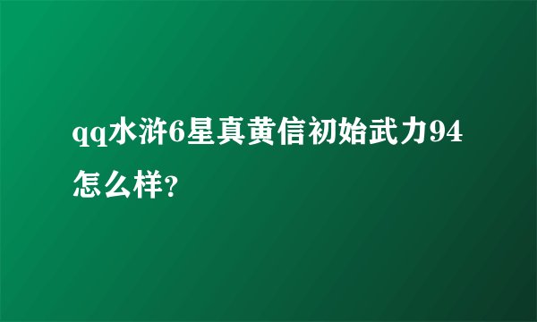 qq水浒6星真黄信初始武力94怎么样？