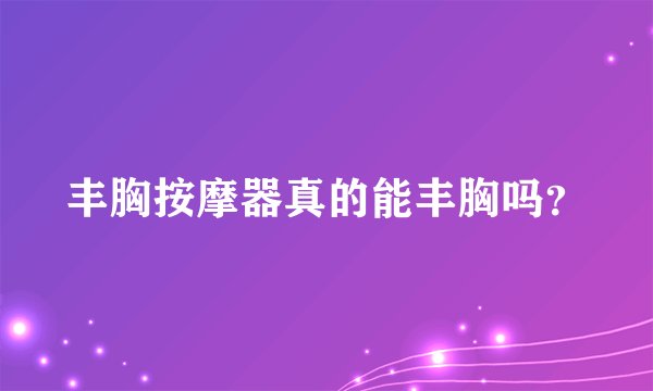丰胸按摩器真的能丰胸吗？