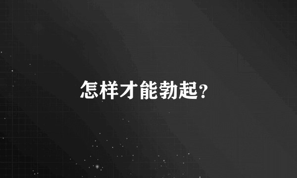 怎样才能勃起？