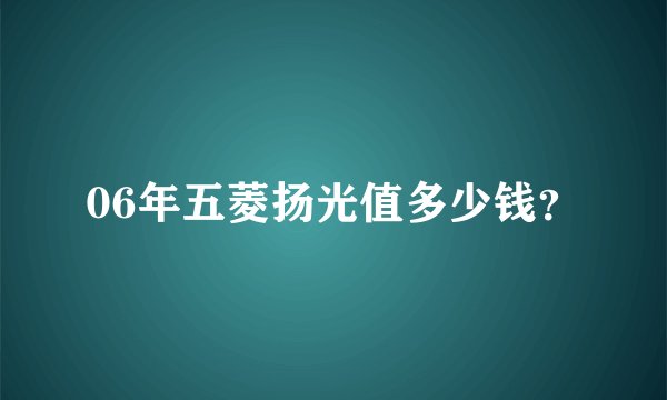 06年五菱扬光值多少钱？