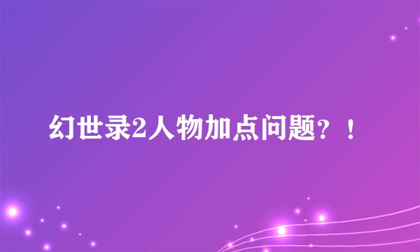 幻世录2人物加点问题？！