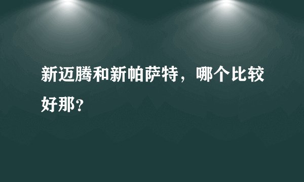新迈腾和新帕萨特，哪个比较好那？