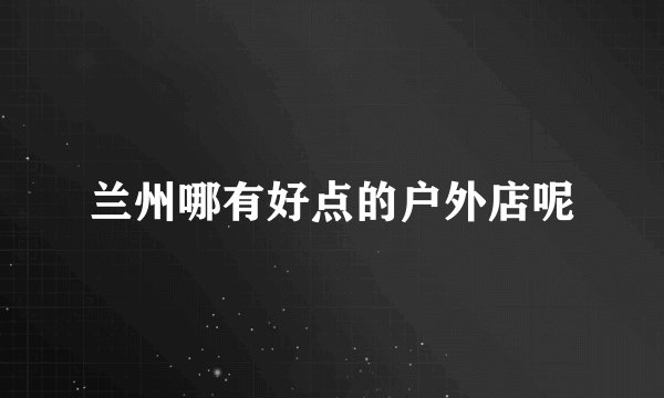 兰州哪有好点的户外店呢