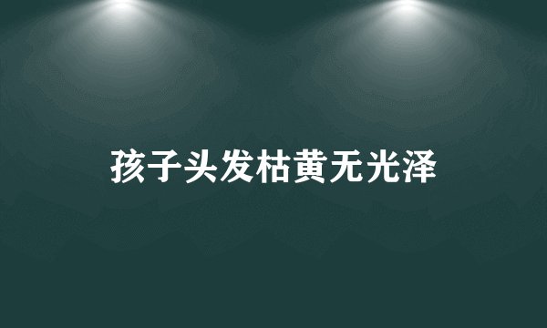 孩子头发枯黄无光泽