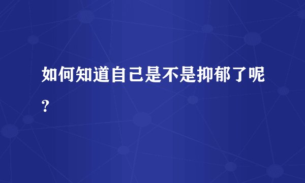 如何知道自己是不是抑郁了呢？