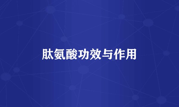 肽氨酸功效与作用