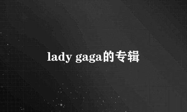 lady gaga的专辑