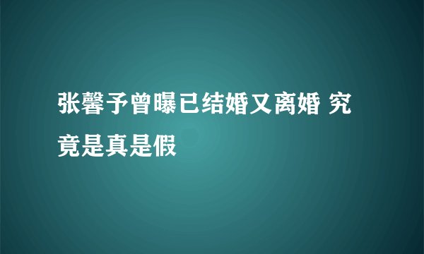 张馨予曾曝已结婚又离婚 究竟是真是假