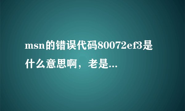 msn的错误代码80072ef3是什么意思啊,老是出现暂时无法使用您的联系人列表是什么意思啊