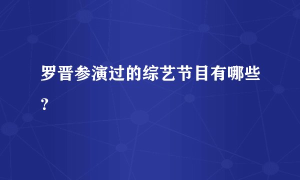 罗晋参演过的综艺节目有哪些?