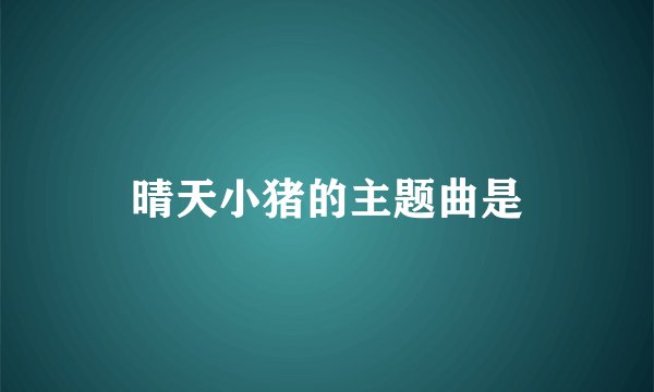 晴天小猪的主题曲是