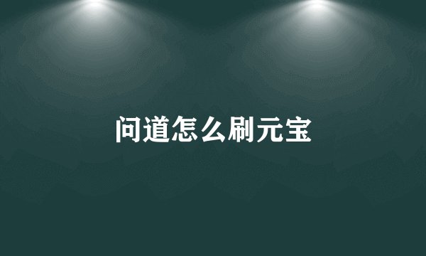 问道怎么刷元宝