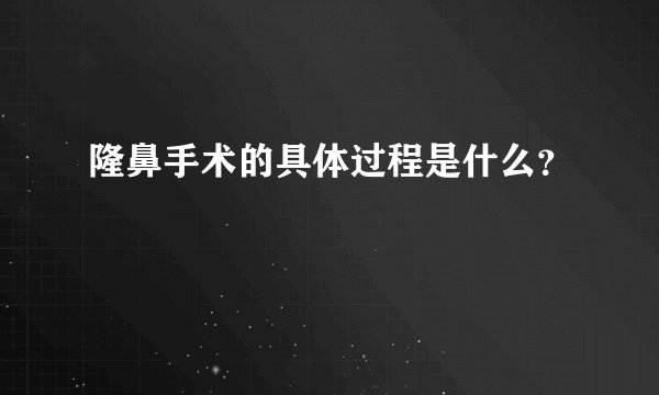 隆鼻手术的具体过程是什么？