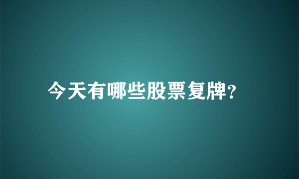 今天有哪些股票复牌？ 
