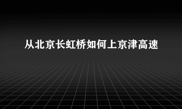 从北京长虹桥如何上京津高速