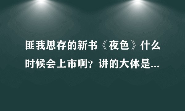 匪我思存的新书《夜色》什么时候会上市啊？讲的大体是什么内容啊？