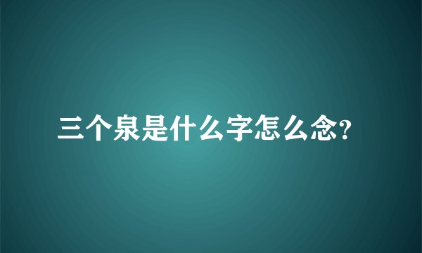 三个泉是什么字怎么念？