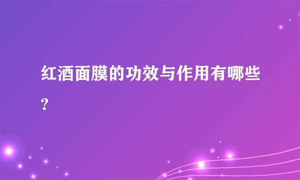 红酒面膜的功效与作用有哪些？