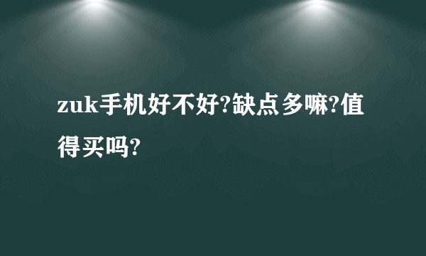zuk手机好不好?缺点多嘛?值得买吗?