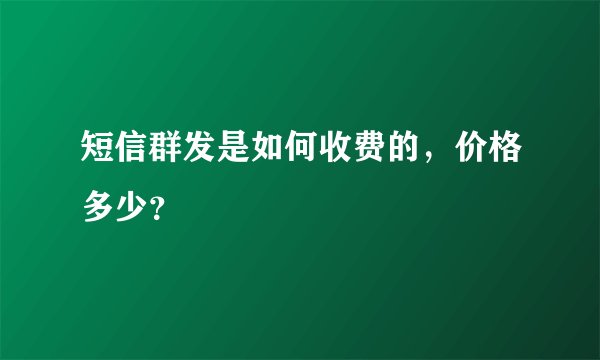 短信群发是如何收费的，价格多少？
