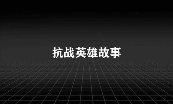 抗战英雄故事