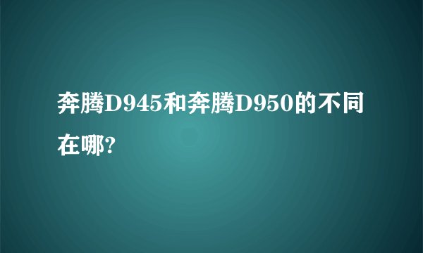 奔腾D945和奔腾D950的不同在哪?