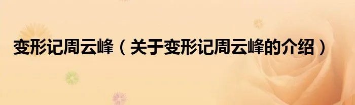 变形记周云峰（关于变形记周云峰的介绍）