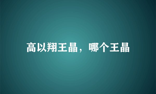 高以翔王晶，哪个王晶
