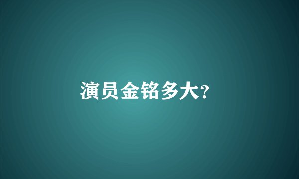 演员金铭多大？