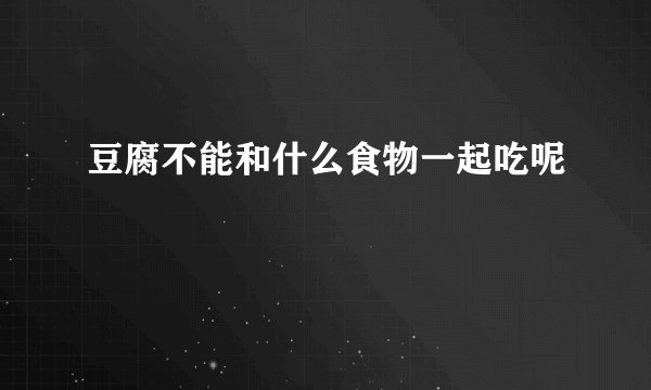 豆腐不能和什么食物一起吃呢