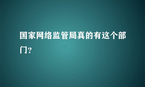 国家网络监管局真的有这个部门？